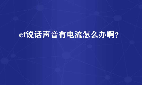 cf说话声音有电流怎么办啊？