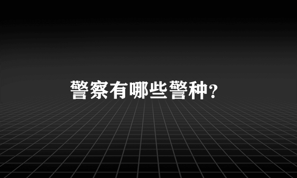 警察有哪些警种？