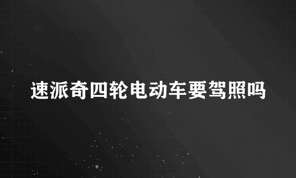 速派奇四轮电动车要驾照吗