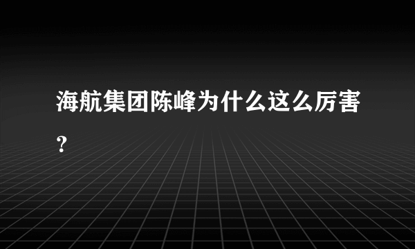 海航集团陈峰为什么这么厉害？