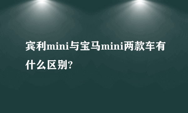 宾利mini与宝马mini两款车有什么区别?