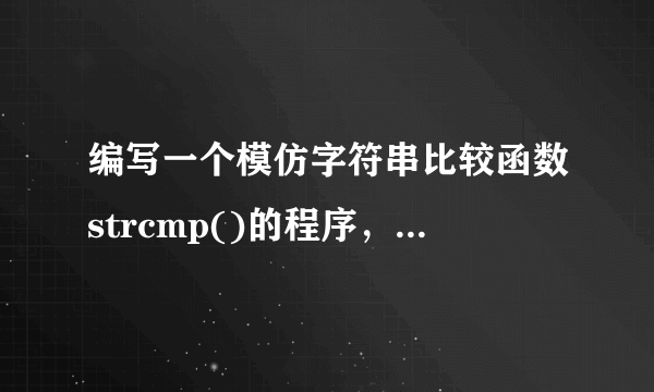 编写一个模仿字符串比较函数strcmp()的程序，实现两个字符串s1,s2的比较。