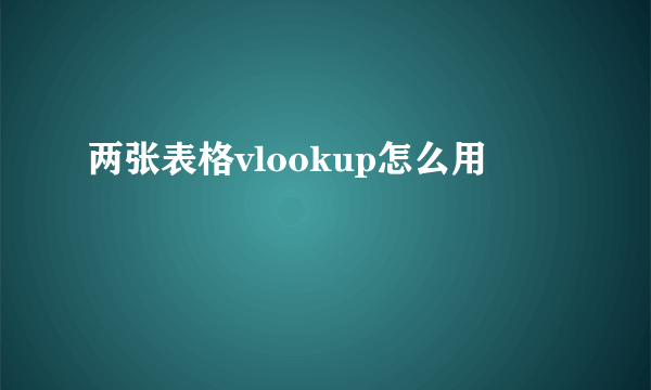 两张表格vlookup怎么用