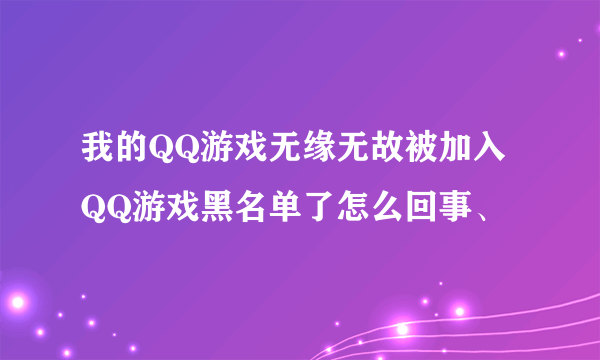 我的QQ游戏无缘无故被加入QQ游戏黑名单了怎么回事、