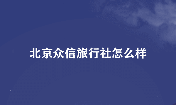 北京众信旅行社怎么样