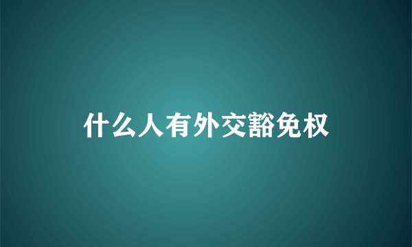 什么人有外交豁免权