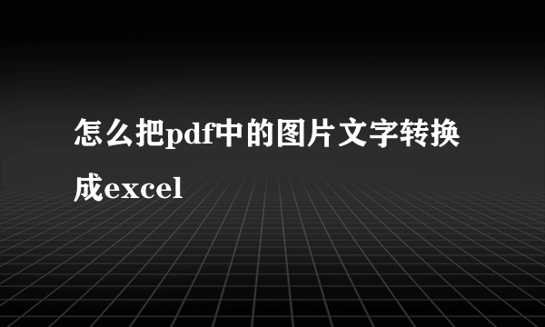 怎么把pdf中的图片文字转换成excel