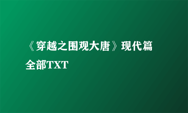 《穿越之围观大唐》现代篇 全部TXT