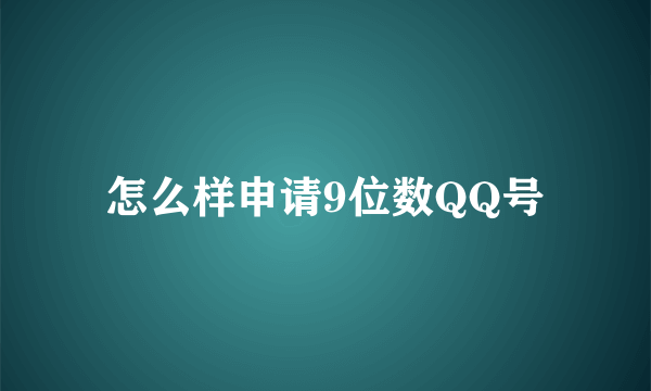 怎么样申请9位数QQ号