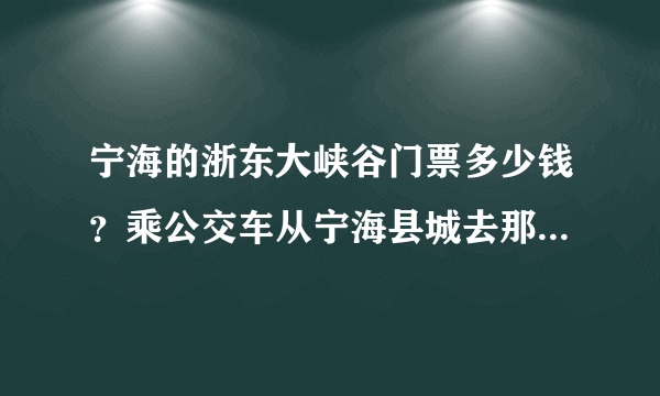 宁海的浙东大峡谷门票多少钱？乘公交车从宁海县城去那边要多长时间