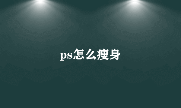 ps怎么瘦身