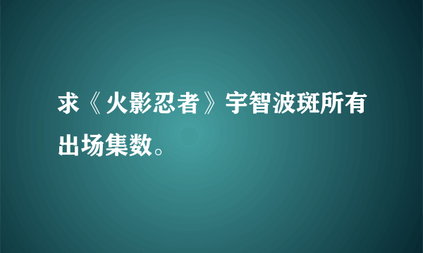 求《火影忍者》宇智波斑所有出场集数。