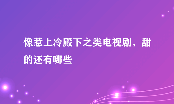 像惹上冷殿下之类电视剧，甜的还有哪些