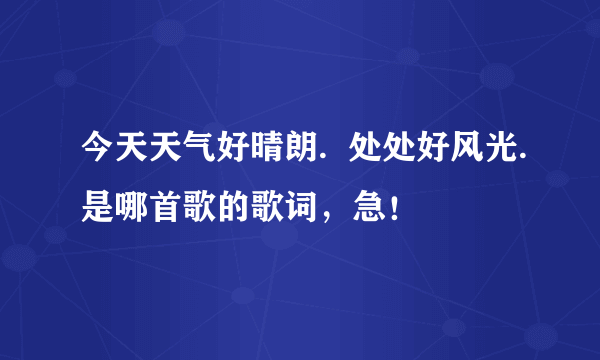 今天天气好晴朗.  处处好风光.是哪首歌的歌词，急！