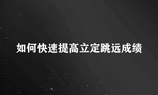 如何快速提高立定跳远成绩