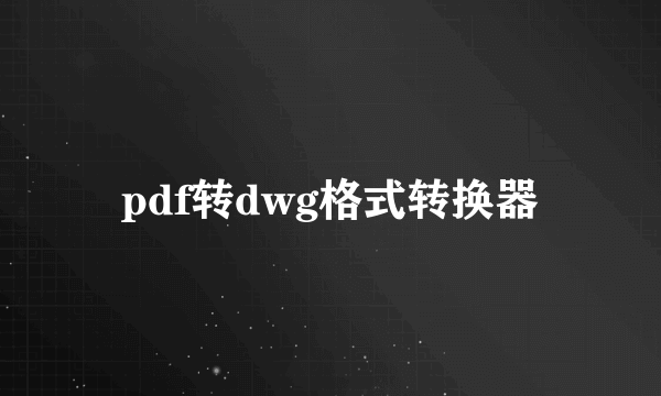 pdf转dwg格式转换器