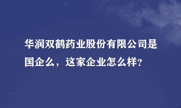 华润双鹤药业股份有限公司是国企么，这家企业怎么样？