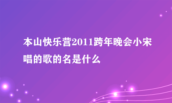 本山快乐营2011跨年晚会小宋唱的歌的名是什么