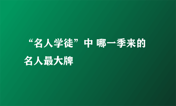 “名人学徒”中 哪一季来的名人最大牌