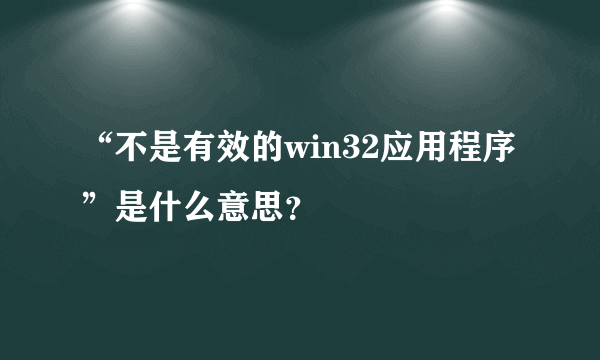 “不是有效的win32应用程序”是什么意思？