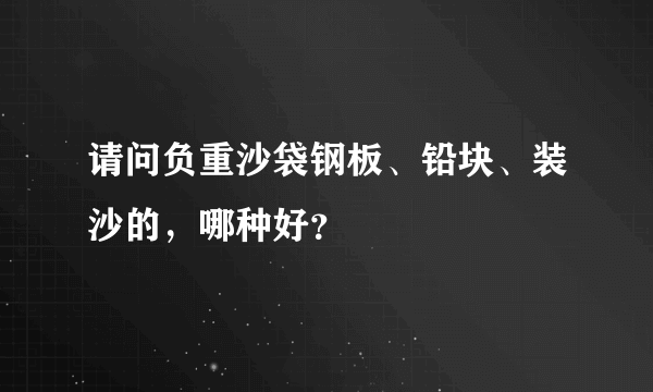 请问负重沙袋钢板、铅块、装沙的，哪种好？