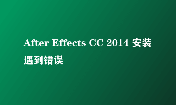 After Effects CC 2014 安装遇到错误