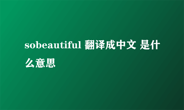 sobeautiful 翻译成中文 是什么意思