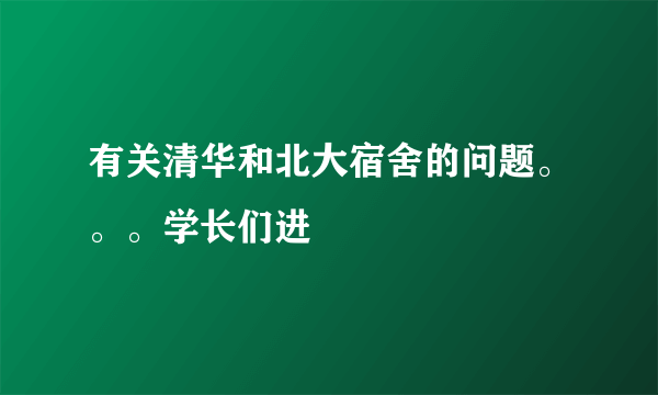 有关清华和北大宿舍的问题。。。学长们进