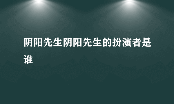 阴阳先生阴阳先生的扮演者是谁