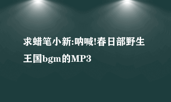 求蜡笔小新:呐喊!春日部野生王国bgm的MP3