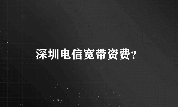 深圳电信宽带资费？