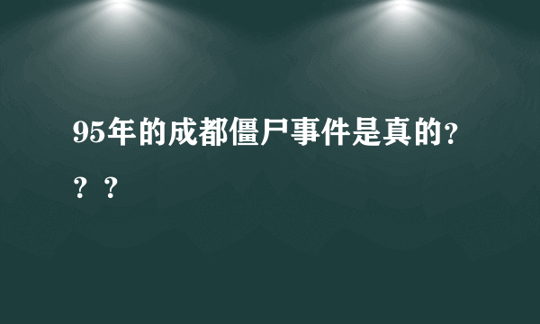 95年的成都僵尸事件是真的？？？