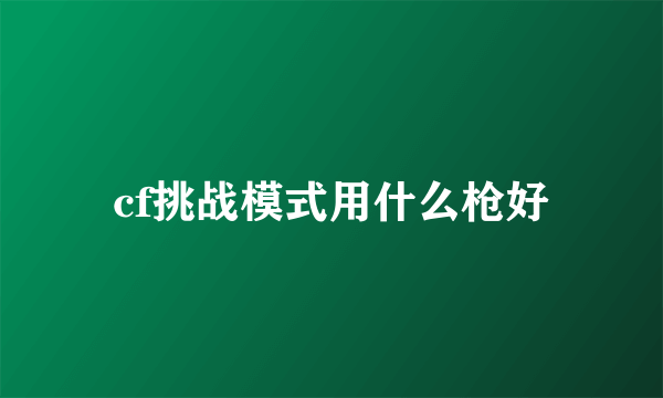 cf挑战模式用什么枪好