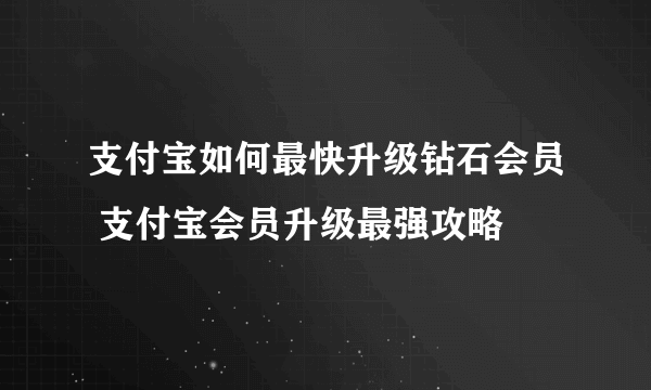 支付宝如何最快升级钻石会员 支付宝会员升级最强攻略