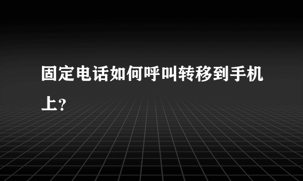 固定电话如何呼叫转移到手机上？