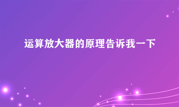 运算放大器的原理告诉我一下