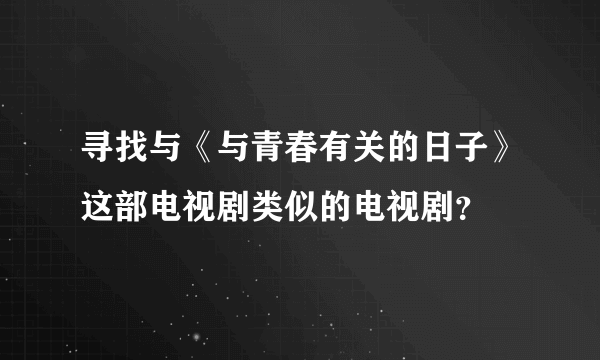 寻找与《与青春有关的日子》这部电视剧类似的电视剧？