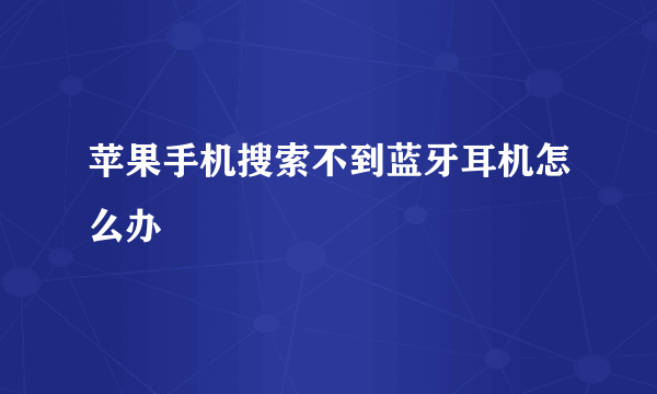 苹果手机搜索不到蓝牙耳机怎么办