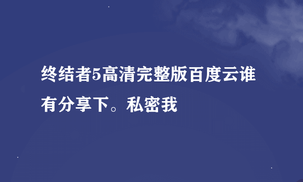 终结者5高清完整版百度云谁有分享下。私密我