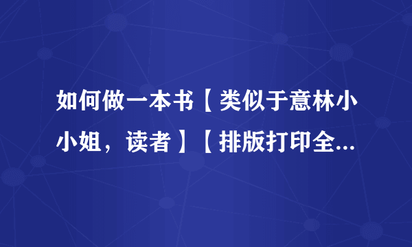 如何做一本书【类似于意林小小姐，读者】【排版打印全过程，一定要详细！】