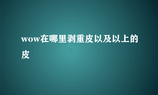 wow在哪里剥重皮以及以上的皮