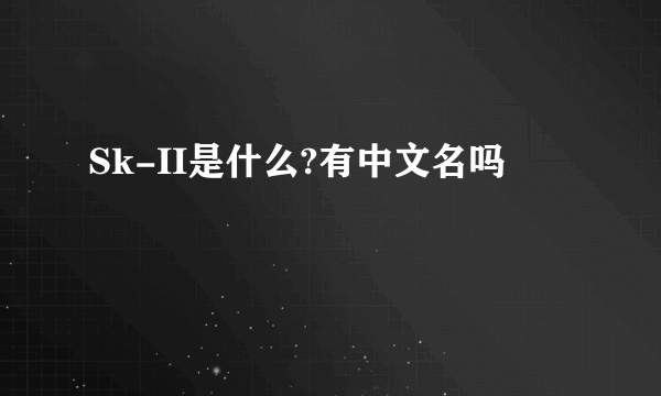 Sk-II是什么?有中文名吗