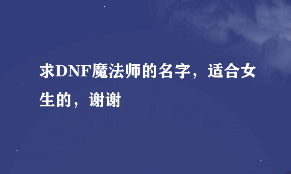 求DNF魔法师的名字，适合女生的，谢谢