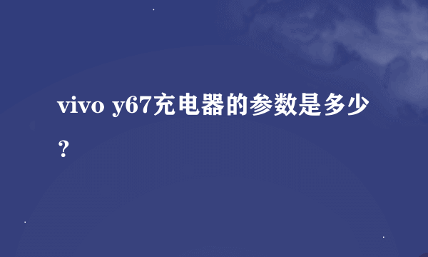 vivo y67充电器的参数是多少？