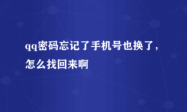 qq密码忘记了手机号也换了，怎么找回来啊