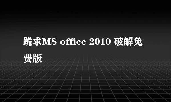 跪求MS office 2010 破解免费版