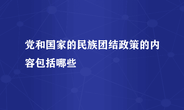 党和国家的民族团结政策的内容包括哪些