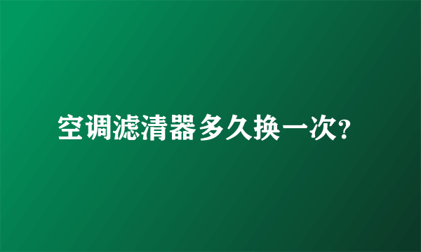 空调滤清器多久换一次？