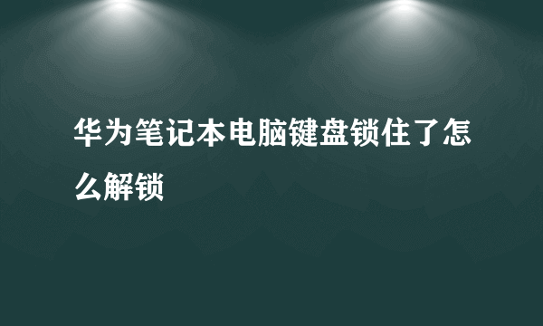 华为笔记本电脑键盘锁住了怎么解锁