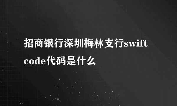 招商银行深圳梅林支行swift code代码是什么